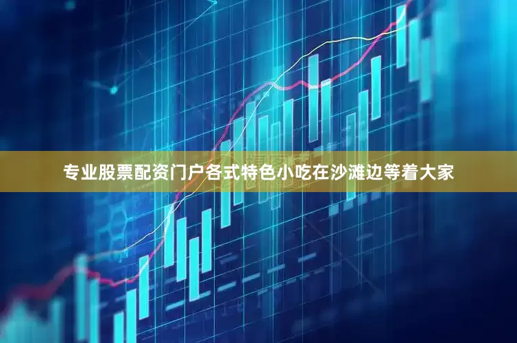 专业股票配资门户各式特色小吃在沙滩边等着大家
