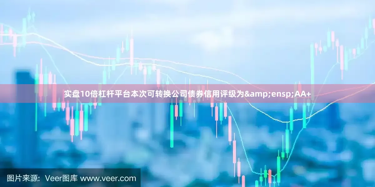 实盘10倍杠杆平台本次可转换公司债券信用评级为&ensp;AA+