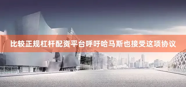 比较正规杠杆配资平台呼吁哈马斯也接受这项协议