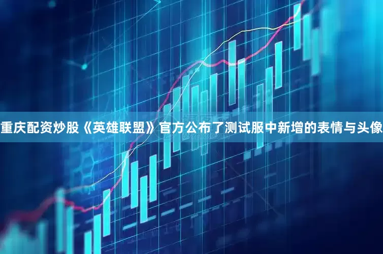 重庆配资炒股《英雄联盟》官方公布了测试服中新增的表情与头像