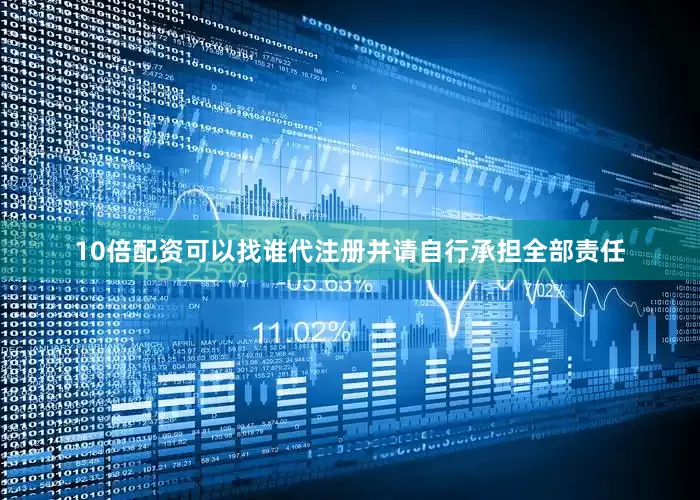 10倍配资可以找谁代注册并请自行承担全部责任