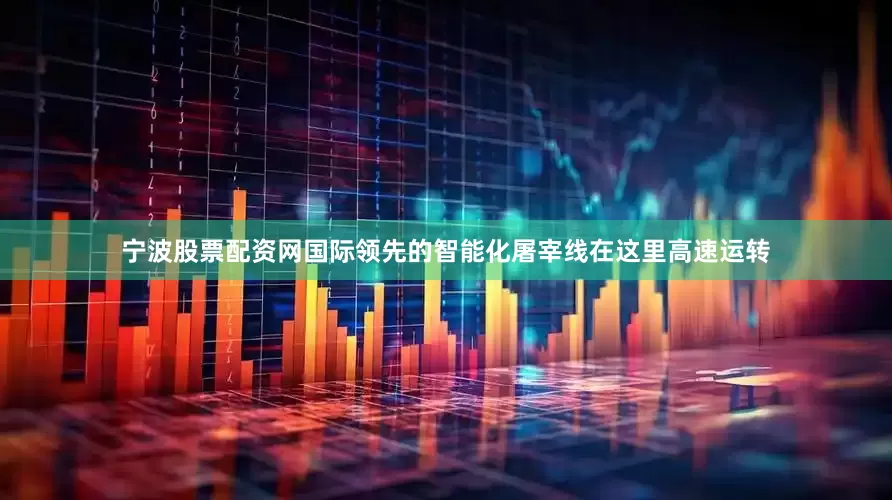宁波股票配资网国际领先的智能化屠宰线在这里高速运转