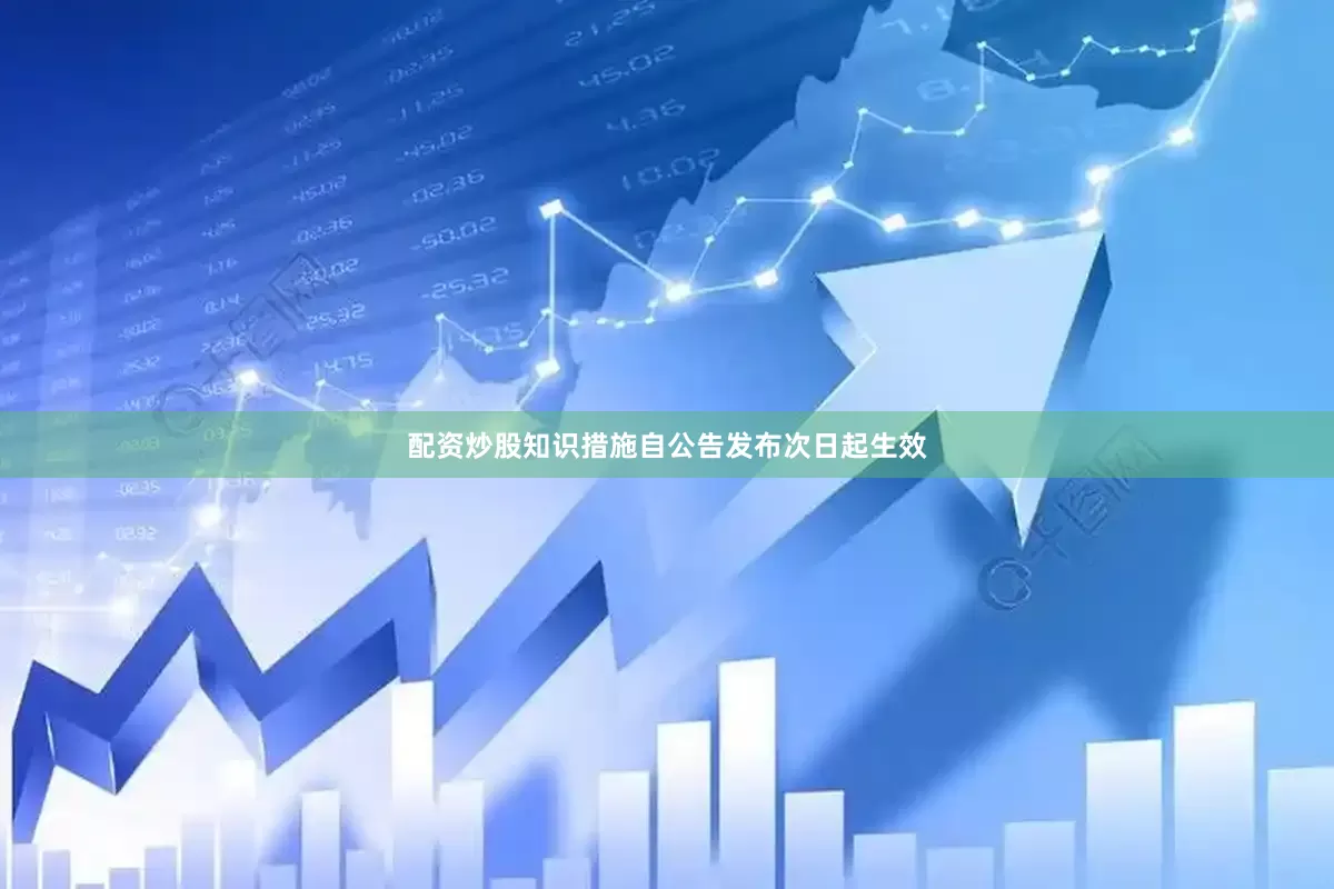 配资炒股知识措施自公告发布次日起生效