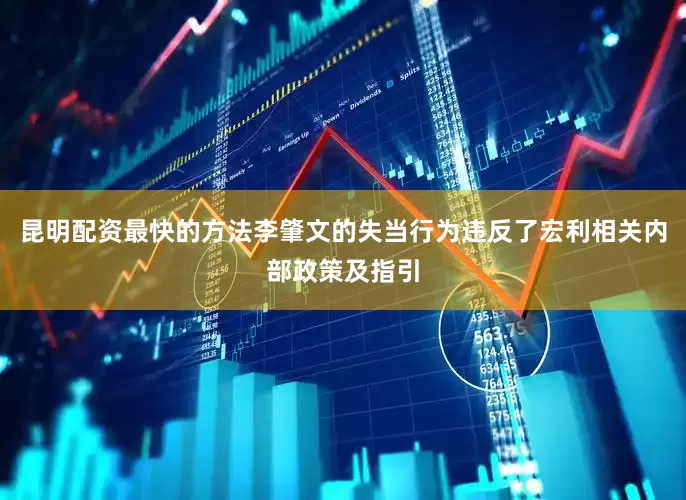 昆明配资最快的方法李肇文的失当行为违反了宏利相关内部政策及指引