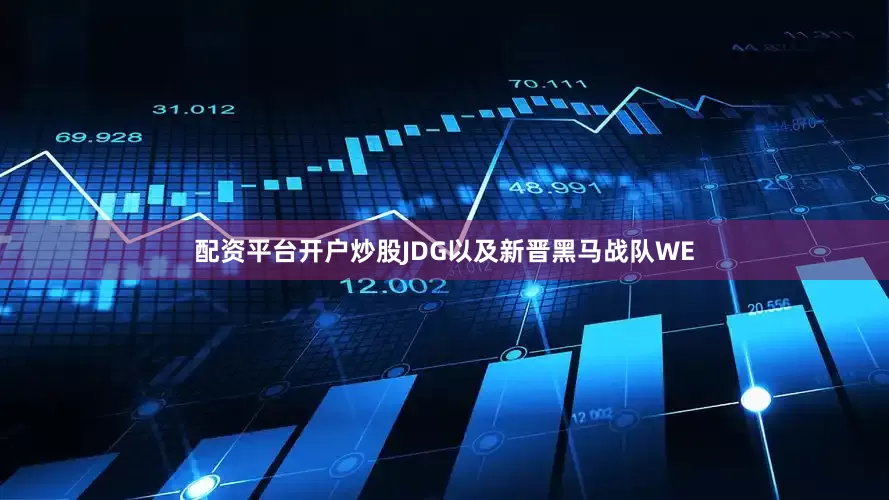 配资平台开户炒股JDG以及新晋黑马战队WE