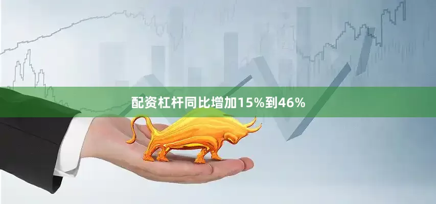 配资杠杆同比增加15%到46%