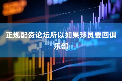 正规配资论坛所以如果球员要回俱乐部