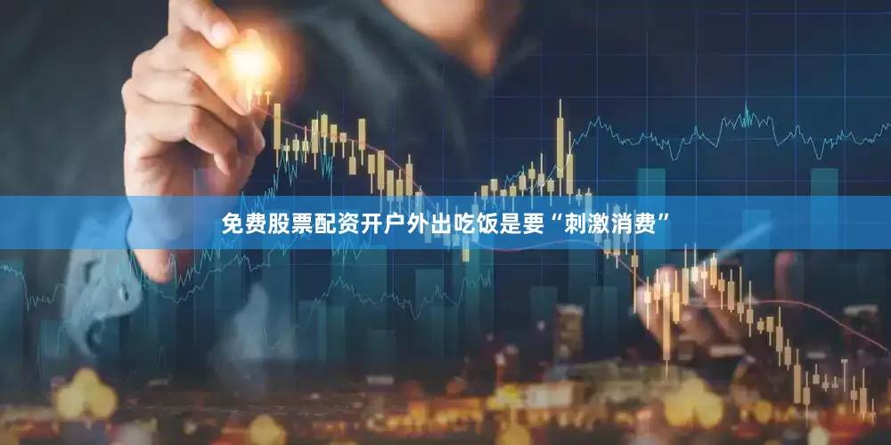 免费股票配资开户外出吃饭是要“刺激消费”