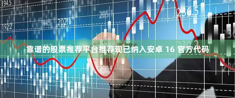 靠谱的股票推荐平台推荐现已纳入安卓 16 官方代码