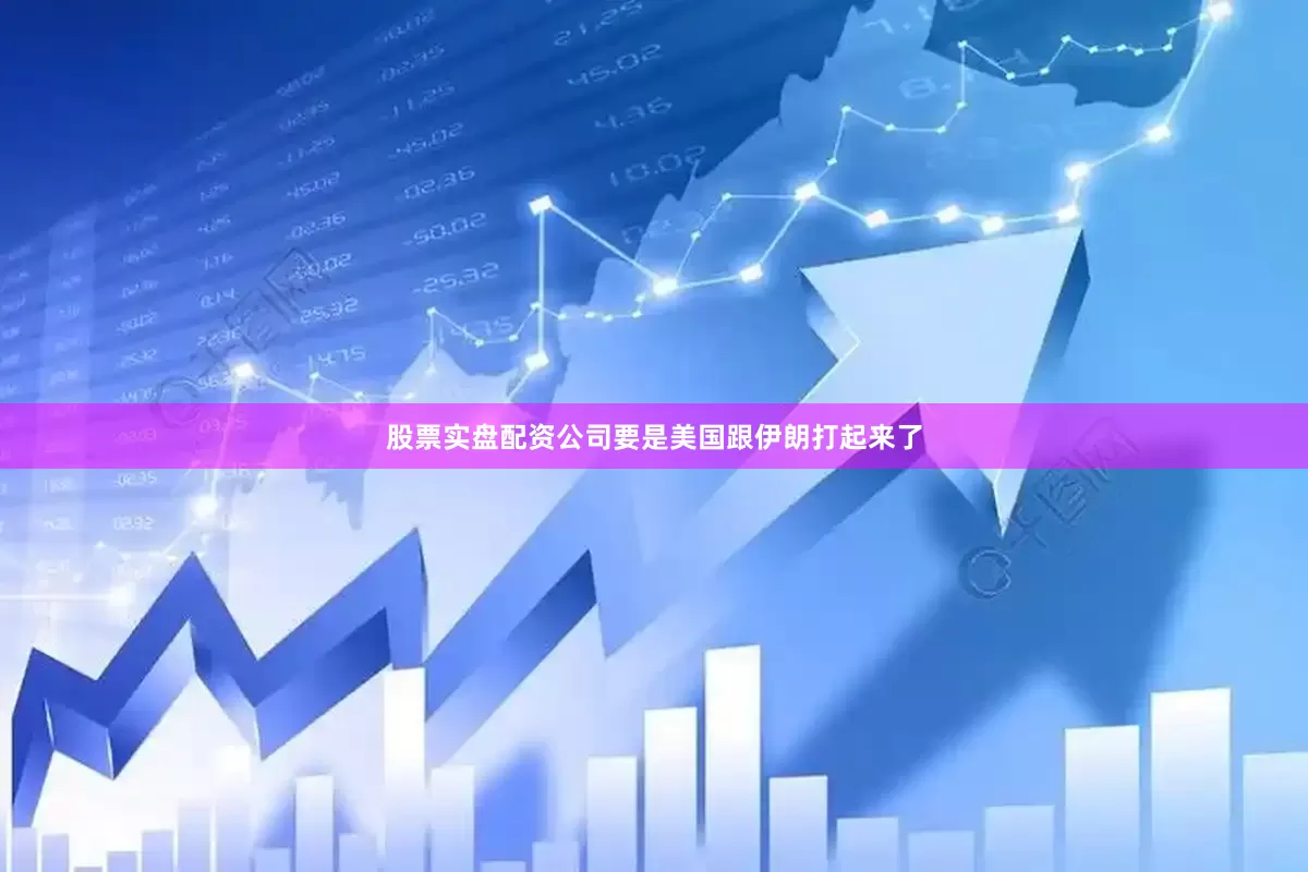 股票实盘配资公司要是美国跟伊朗打起来了