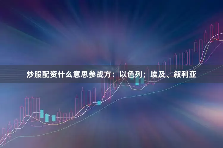 炒股配资什么意思参战方：以色列；埃及、叙利亚