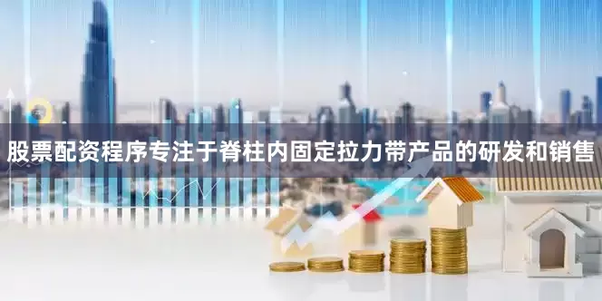 股票配资程序专注于脊柱内固定拉力带产品的研发和销售