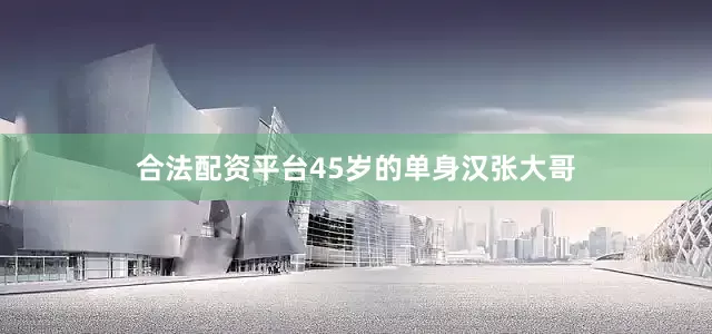 合法配资平台45岁的单身汉张大哥