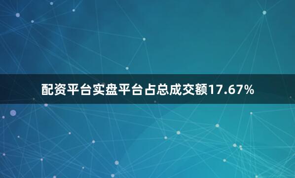 配资平台实盘平台占总成交额17.67%