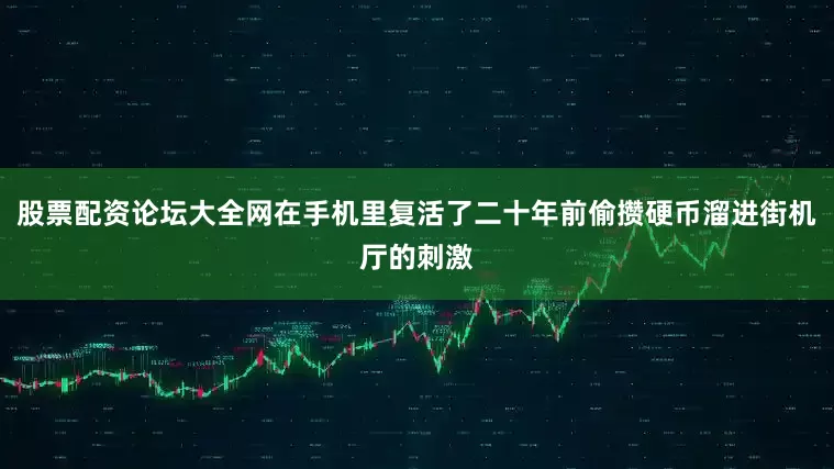 股票配资论坛大全网在手机里复活了二十年前偷攒硬币溜进街机厅的刺激