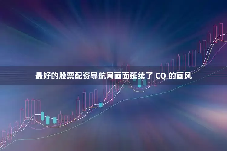 最好的股票配资导航网画面延续了 CQ 的画风