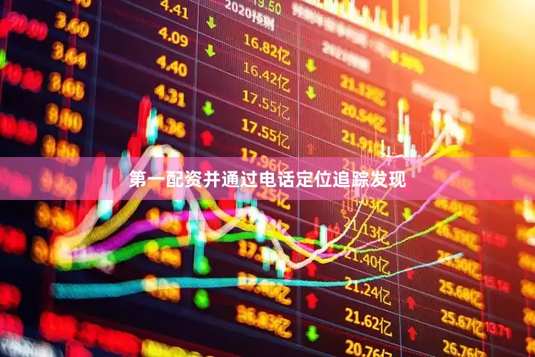 第一配资并通过电话定位追踪发现