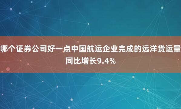 哪个证券公司好一点中国航运企业完成的远洋货运量同比增长9.4%