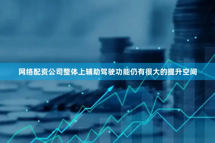 网络配资公司整体上辅助驾驶功能仍有很大的提升空间