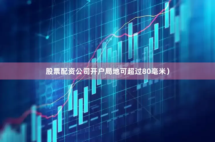 股票配资公司开户局地可超过80毫米）