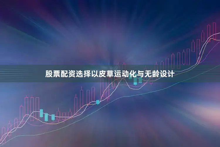 股票配资选择以皮草运动化与无龄设计