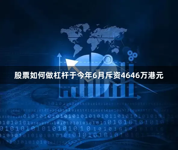 股票如何做杠杆于今年6月斥资4646万港元