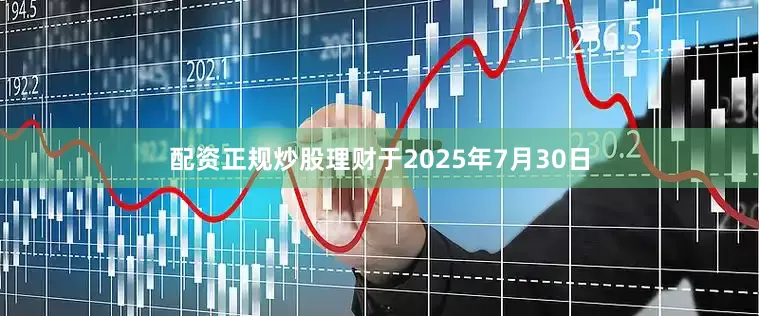 配资正规炒股理财于2025年7月30日
