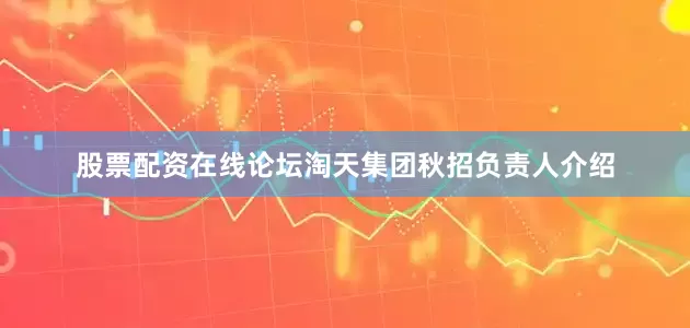 股票配资在线论坛　　淘天集团秋招负责人介绍