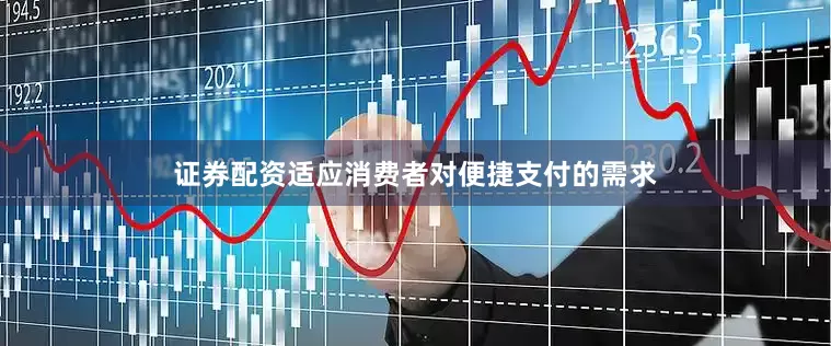 证券配资适应消费者对便捷支付的需求