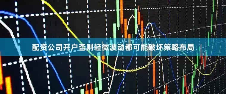 配资公司开户否则轻微波动都可能破坏策略布局