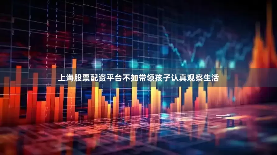 上海股票配资平台不如带领孩子认真观察生活