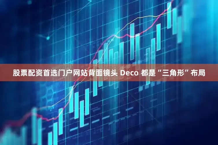 股票配资首选门户网站背面镜头 Deco 都是“三角形”布局