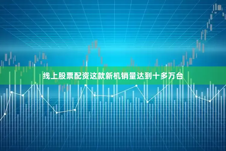 线上股票配资这款新机销量达到十多万台