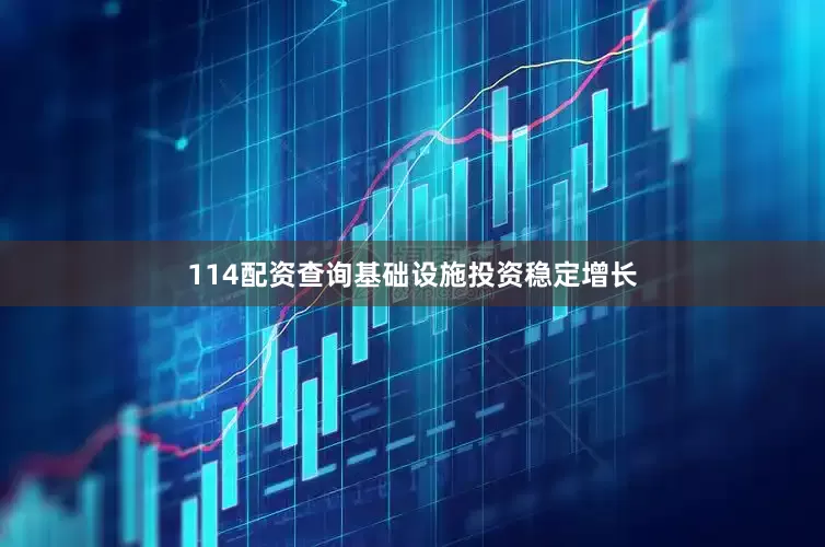 114配资查询基础设施投资稳定增长