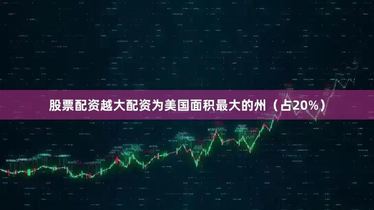 股票配资越大配资为美国面积最大的州（占20%）