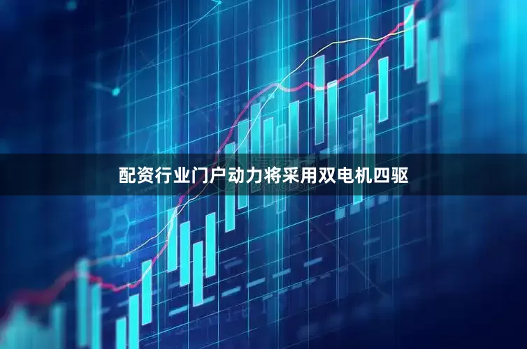 配资行业门户动力将采用双电机四驱