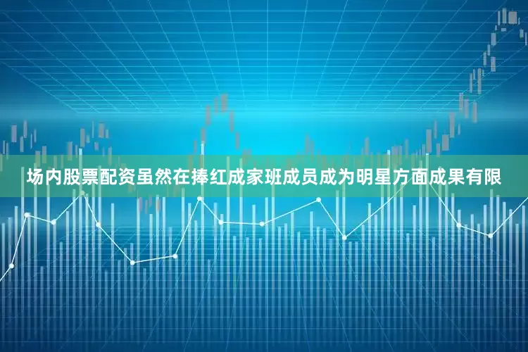 场内股票配资虽然在捧红成家班成员成为明星方面成果有限