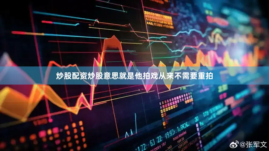 炒股配资炒股意思就是他拍戏从来不需要重拍