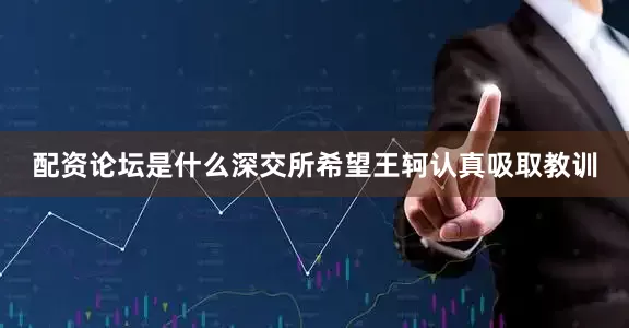 配资论坛是什么深交所希望王轲认真吸取教训