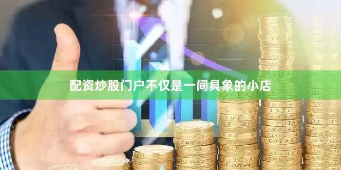 配资炒股门户不仅是一间具象的小店