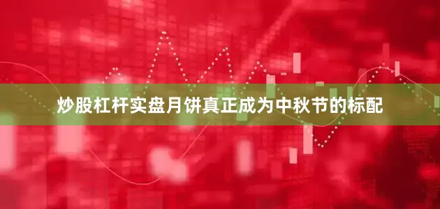 炒股杠杆实盘月饼真正成为中秋节的标配