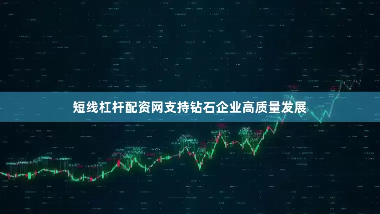 短线杠杆配资网支持钻石企业高质量发展