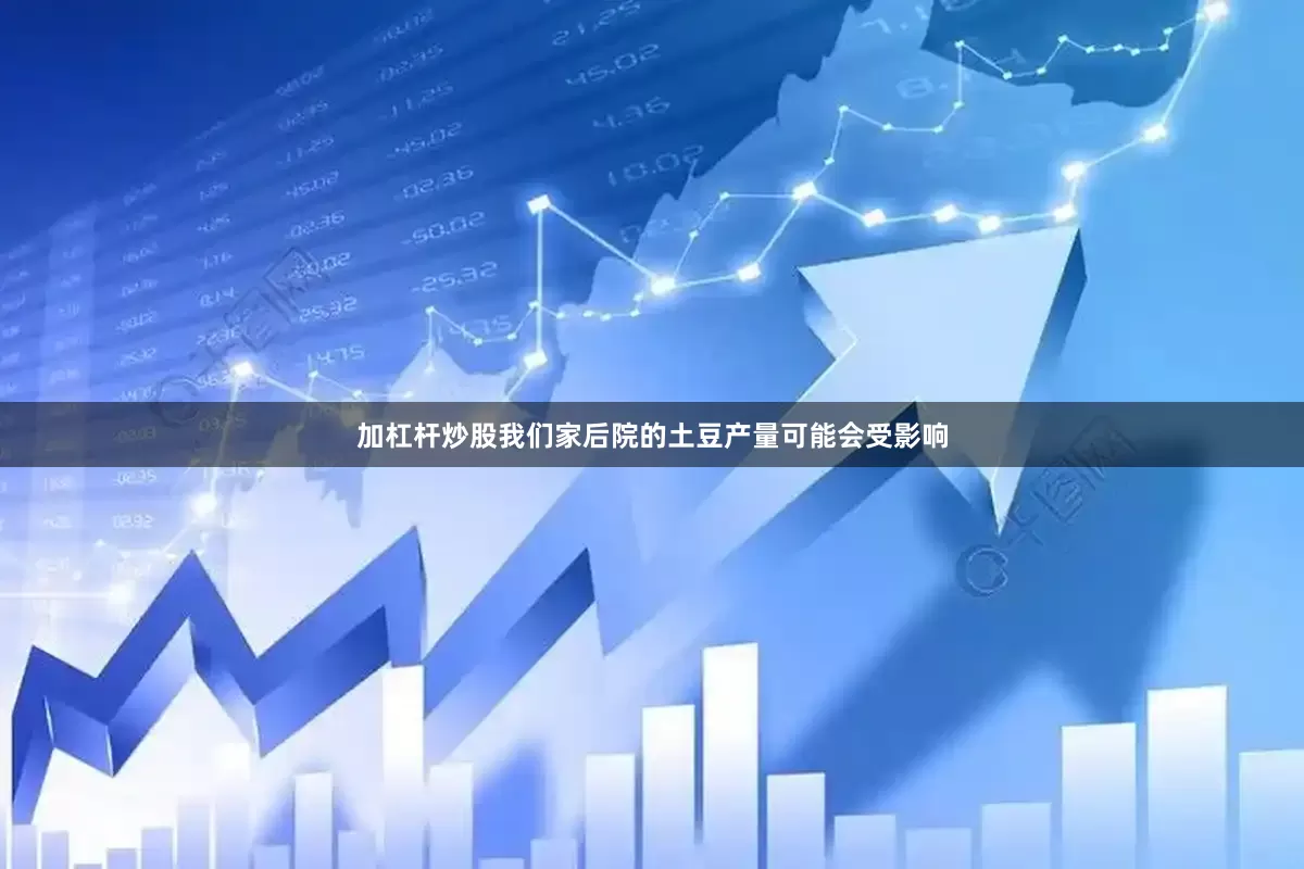 加杠杆炒股我们家后院的土豆产量可能会受影响