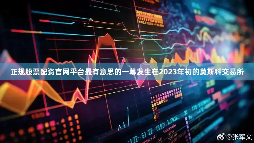正规股票配资官网平台最有意思的一幕发生在2023年初的莫斯科交易所