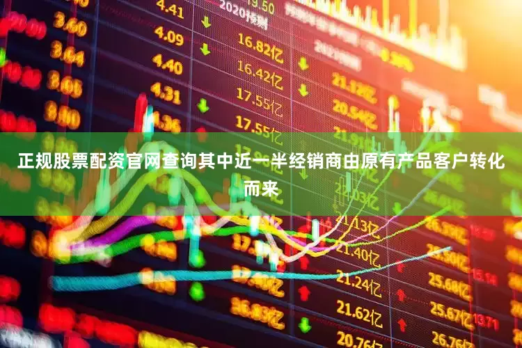 正规股票配资官网查询其中近一半经销商由原有产品客户转化而来