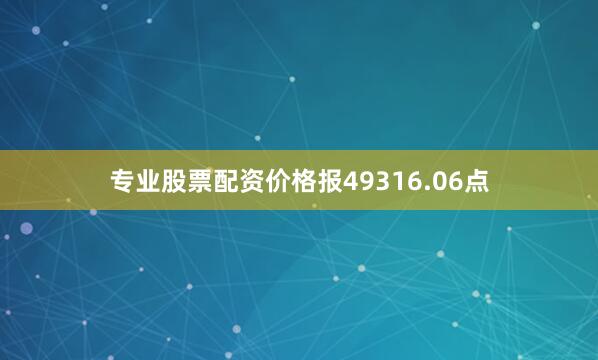专业股票配资价格报49316.06点
