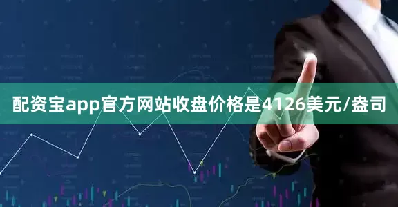 配资宝app官方网站收盘价格是4126美元/盎司