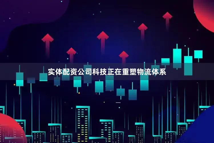 实体配资公司科技正在重塑物流体系