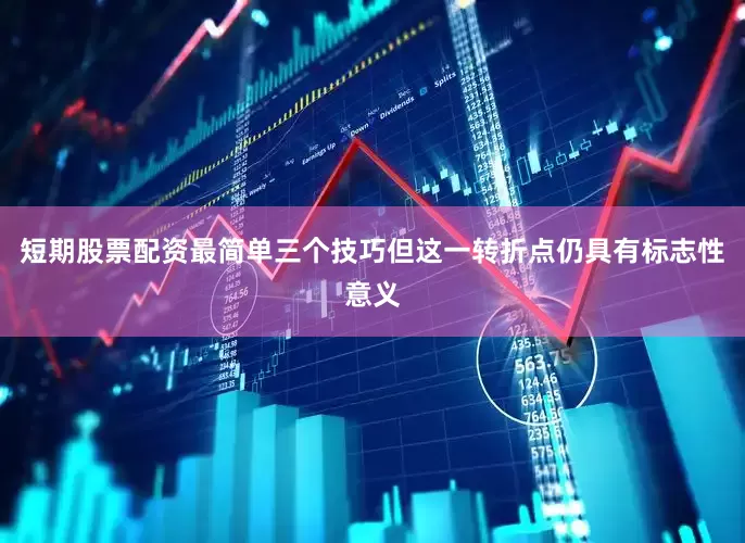 短期股票配资最简单三个技巧但这一转折点仍具有标志性意义